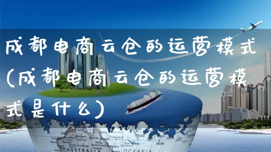 成都电商云仓的运营模式(成都电商云仓的运营模式是什么)_https://www.czttao.com_电商问答_第1张