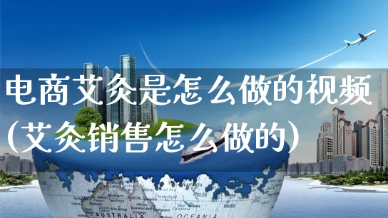 电商艾灸是怎么做的视频(艾灸销售怎么做的)_https://www.czttao.com_店铺规则_第1张