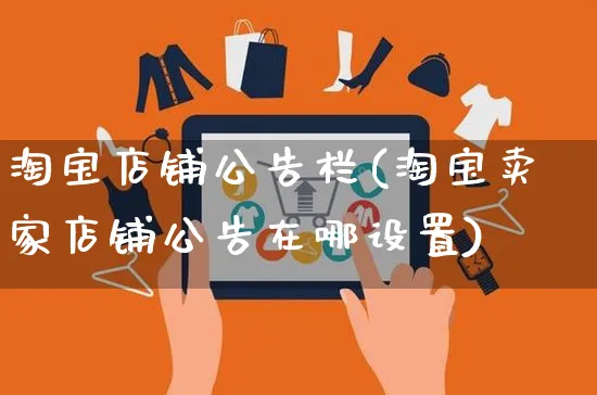 淘宝店铺公告栏(淘宝卖家店铺公告在哪设置)_https://www.czttao.com_开店技巧_第1张