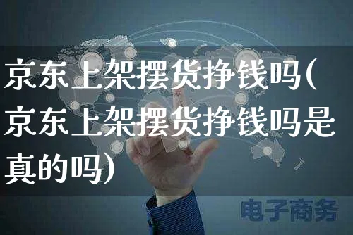 京东上架摆货挣钱吗(京东上架摆货挣钱吗是真的吗)_https://www.czttao.com_开店技巧_第1张