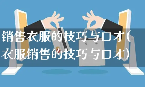 销售衣服的技巧与口才(衣服销售的技巧与口才)_https://www.czttao.com_淘宝电商_第1张