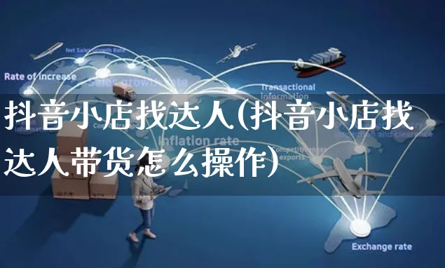 抖音小店找达人(抖音小店找达人带货怎么操作)_https://www.czttao.com_京东电商_第1张