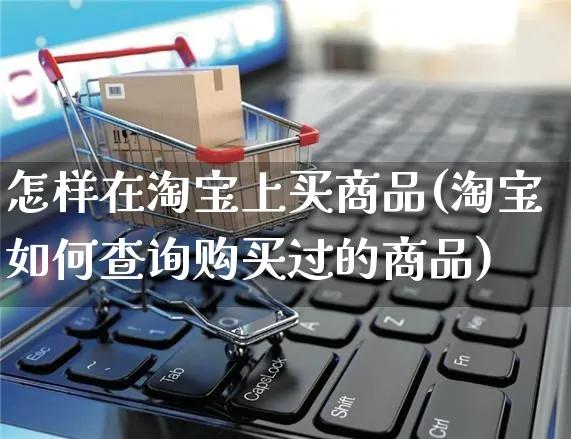 怎样在淘宝上买商品(淘宝如何查询购买过的商品)_https://www.czttao.com_开店技巧_第1张