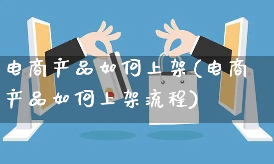 电商产品如何上架(电商产品如何上架流程)_https://www.czttao.com_抖音小店_第1张