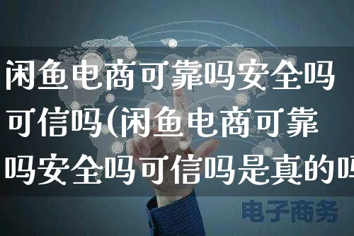 闲鱼电商可靠吗安全吗可信吗(闲鱼电商可靠吗安全吗可信吗是真的吗)_https://www.czttao.com_京东电商_第1张