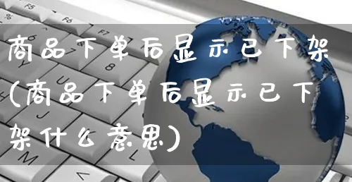 商品下单后显示已下架(商品下单后显示已下架什么意思)_https://www.czttao.com_抖音小店_第1张