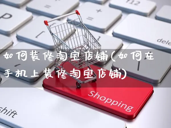 如何装修淘宝店铺(如何在手机上装修淘宝店铺)_https://www.czttao.com_京东电商_第1张