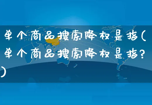 单个商品搜索降权是指(单个商品搜索降权是指?)_https://www.czttao.com_开店技巧_第1张