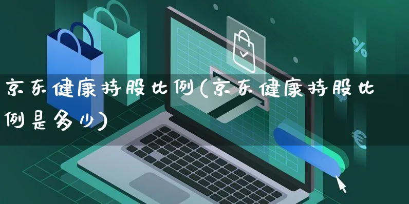 京东健康持股比例(京东健康持股比例是多少)_https://www.czttao.com_京东电商_第1张