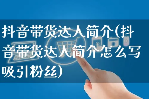 抖音带货达人简介(抖音带货达人简介怎么写吸引粉丝)_https://www.czttao.com_店铺规则_第1张