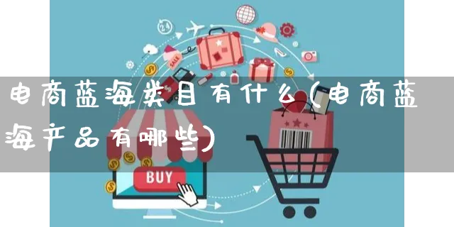 电商蓝海类目有什么(电商蓝海产品有哪些)_https://www.czttao.com_淘宝电商_第1张