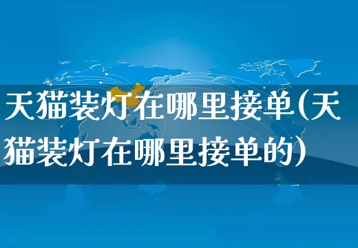 天猫装灯在哪里接单(天猫装灯在哪里接单的)_https://www.czttao.com_京东电商_第1张