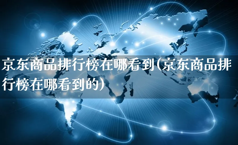 京东商品排行榜在哪看到(京东商品排行榜在哪看到的)_https://www.czttao.com_亚马逊电商_第1张