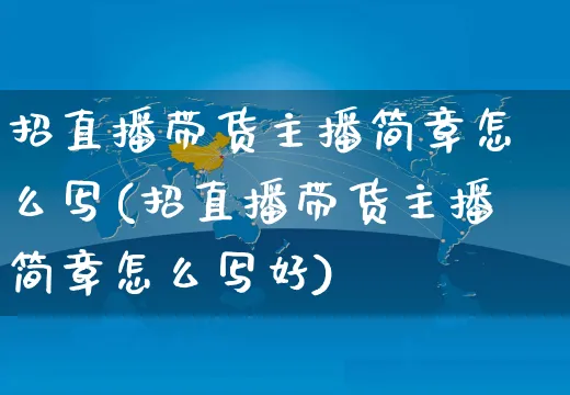 招直播带货主播简章怎么写(招直播带货主播简章怎么写好)_https://www.czttao.com_亚马逊电商_第1张