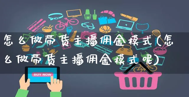 怎么做带货主播佣金模式(怎么做带货主播佣金模式呢)_https://www.czttao.com_店铺装修_第1张