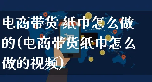 电商带货 纸巾怎么做的(电商带货纸巾怎么做的视频)_https://www.czttao.com_小红书_第1张