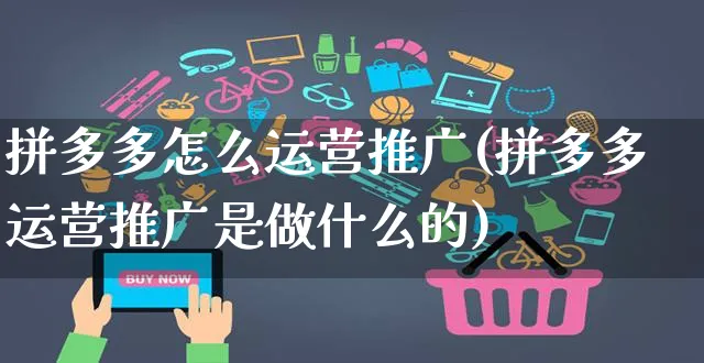 拼多多怎么运营推广(拼多多运营推广是做什么的)_https://www.czttao.com_拼多多电商_第1张