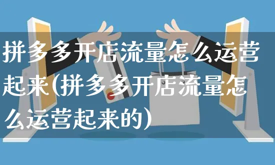 拼多多开店流量怎么运营起来(拼多多开店流量怎么运营起来的)_https://www.czttao.com_拼多多电商_第1张