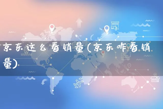 京东这么看销量(京东咋看销量)_https://www.czttao.com_电商问答_第1张