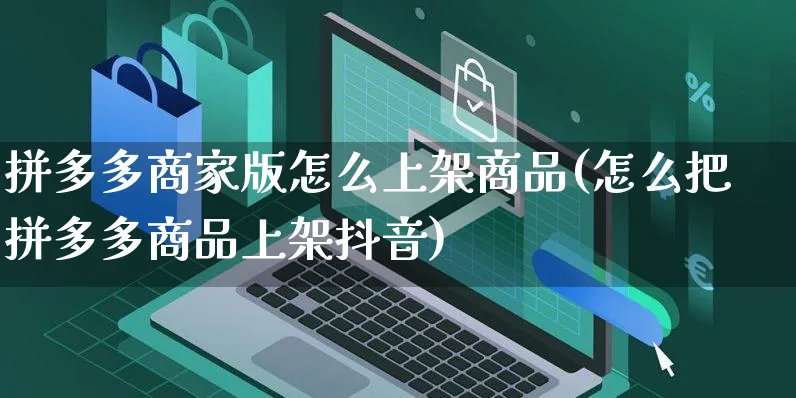 拼多多商家版怎么上架商品(怎么把拼多多商品上架抖音)_https://www.czttao.com_京东电商_第1张