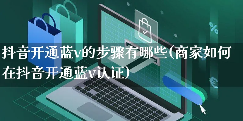 抖音开通蓝v的步骤有哪些(商家如何在抖音开通蓝v认证)_https://www.czttao.com_开店技巧_第1张