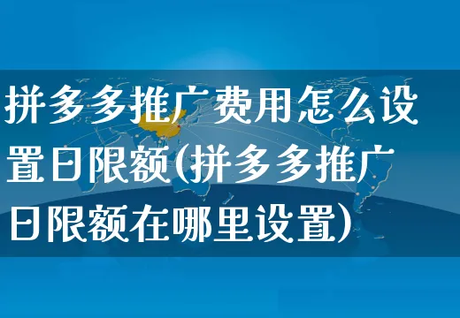 拼多多推广费用怎么设置日限额(拼多多推广日限额在哪里设置)_https://www.czttao.com_店铺规则_第1张