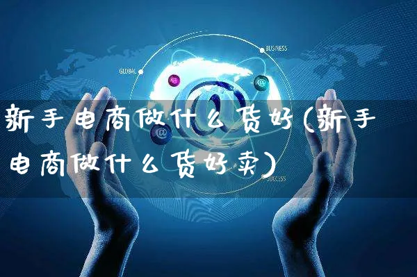 新手电商做什么货好(新手电商做什么货好卖)_https://www.czttao.com_拼多多电商_第1张