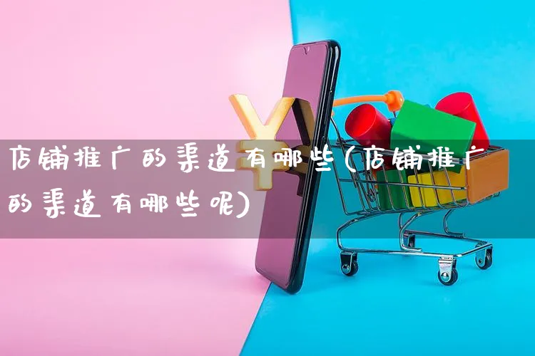 店铺推广的渠道有哪些(店铺推广的渠道有哪些呢)_https://www.czttao.com_亚马逊电商_第1张