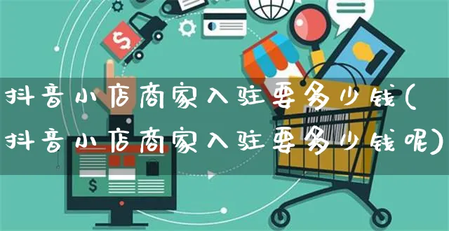 抖音小店商家入驻要多少钱(抖音小店商家入驻要多少钱呢)_https://www.czttao.com_京东电商_第1张