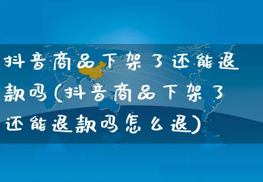 抖音商品下架了还能退款吗(抖音商品下架了还能退款吗怎么退)_https://www.czttao.com_京东电商_第1张