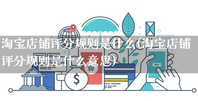 淘宝店铺评分规则是什么(淘宝店铺评分规则是什么意思)_https://www.czttao.com_店铺装修_第1张