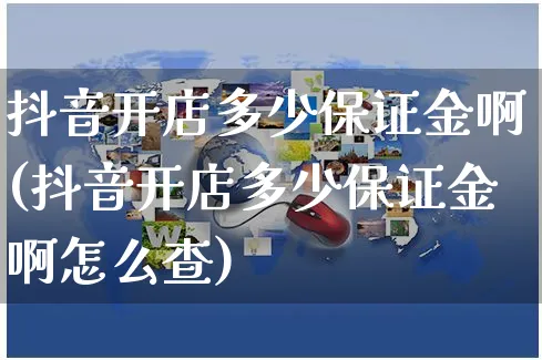 抖音开店多少保证金啊(抖音开店多少保证金啊怎么查)_https://www.czttao.com_闲鱼电商_第1张