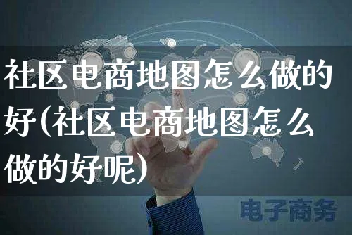 社区电商地图怎么做的好(社区电商地图怎么做的好呢)_https://www.czttao.com_闲鱼电商_第1张