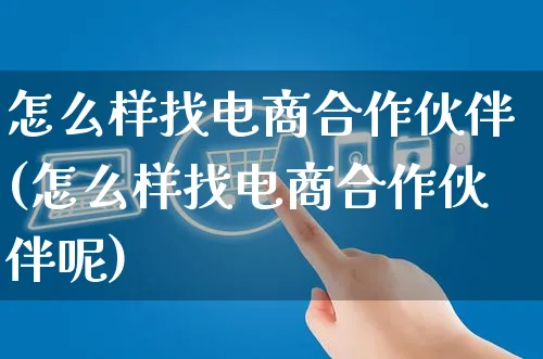 怎么样找电商合作伙伴(怎么样找电商合作伙伴呢)_https://www.czttao.com_开店技巧_第1张