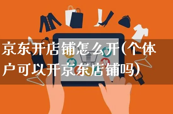 京东开店铺怎么开(个体户可以开京东店铺吗)_https://www.czttao.com_亚马逊电商_第1张