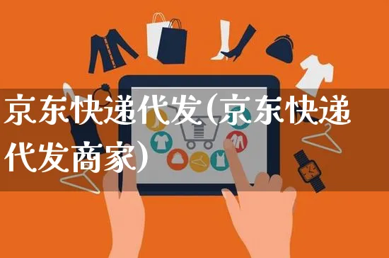 京东快递代发(京东快递代发商家)_https://www.czttao.com_京东电商_第1张