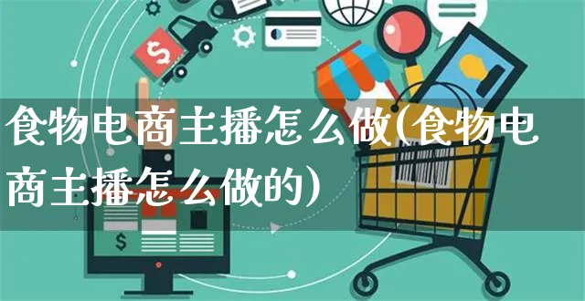 食物电商主播怎么做(食物电商主播怎么做的)_https://www.czttao.com_亚马逊电商_第1张