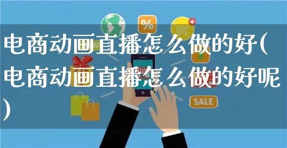 电商动画直播怎么做的好(电商动画直播怎么做的好呢)_https://www.czttao.com_亚马逊电商_第1张