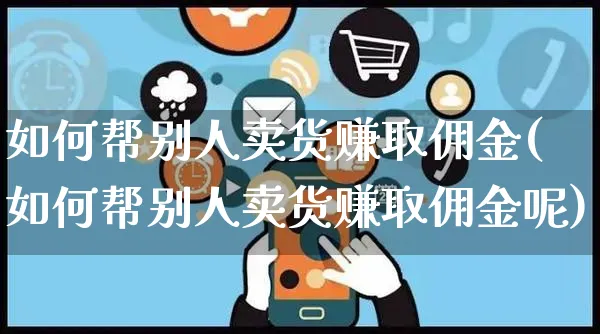 如何帮别人卖货赚取佣金(如何帮别人卖货赚取佣金呢)_https://www.czttao.com_淘宝电商_第1张