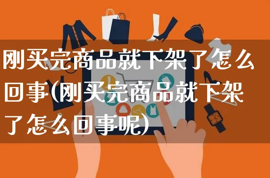 刚买完商品就下架了怎么回事(刚买完商品就下架了怎么回事呢)_https://www.czttao.com_店铺规则_第1张