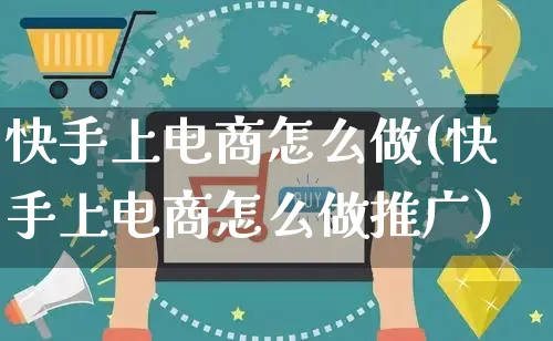 快手上电商怎么做(快手上电商怎么做推广)_https://www.czttao.com_抖音小店_第1张