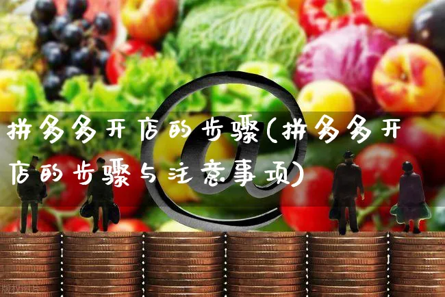 拼多多开店的步骤(拼多多开店的步骤与注意事项)_https://www.czttao.com_淘宝电商_第1张