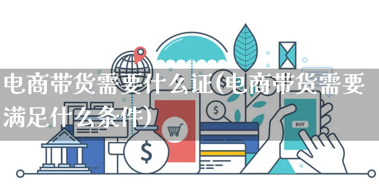 电商带货需要什么证(电商带货需要满足什么条件)_https://www.czttao.com_电商问答_第1张