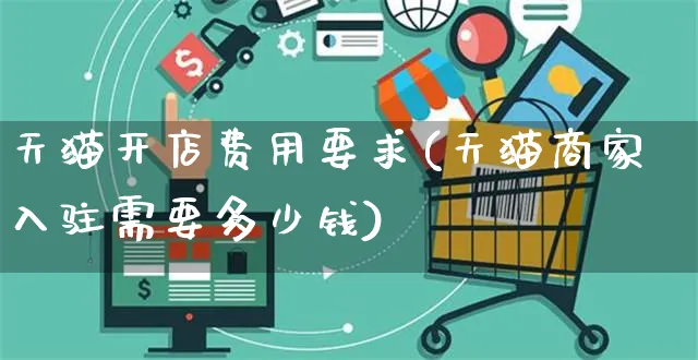 天猫开店费用要求(天猫商家入驻需要多少钱)_https://www.czttao.com_淘宝电商_第1张