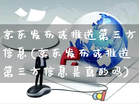 京东发布或推送第三方信息(京东发布或推送第三方信息是真的吗)_https://www.czttao.com_店铺规则_第1张