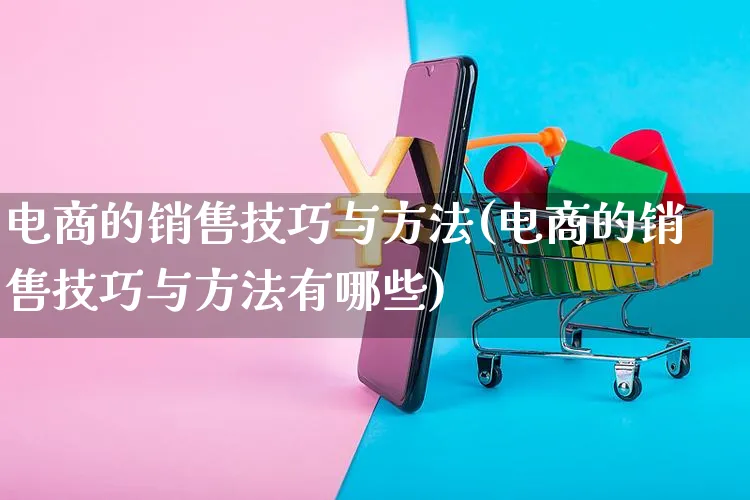 电商的销售技巧与方法(电商的销售技巧与方法有哪些)_https://www.czttao.com_拼多多电商_第1张