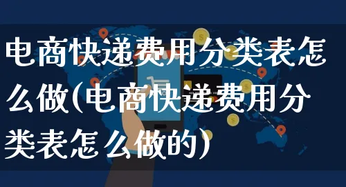 电商快递费用分类表怎么做(电商快递费用分类表怎么做的)_https://www.czttao.com_电商问答_第1张