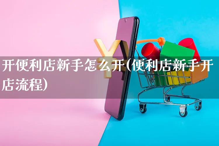 开便利店新手怎么开(便利店新手开店流程)_https://www.czttao.com_店铺规则_第1张