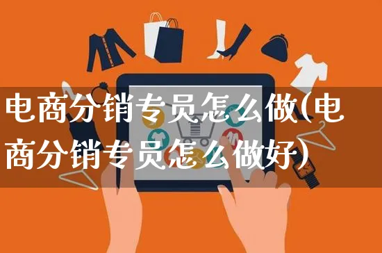 电商分销专员怎么做(电商分销专员怎么做好)_https://www.czttao.com_电商问答_第1张