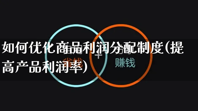 如何优化商品利润分配制度(提高产品利润率)_https://www.czttao.com_小红书_第1张